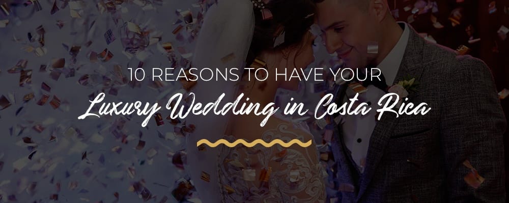 10 reasons to have your luxury wedding in costa rica