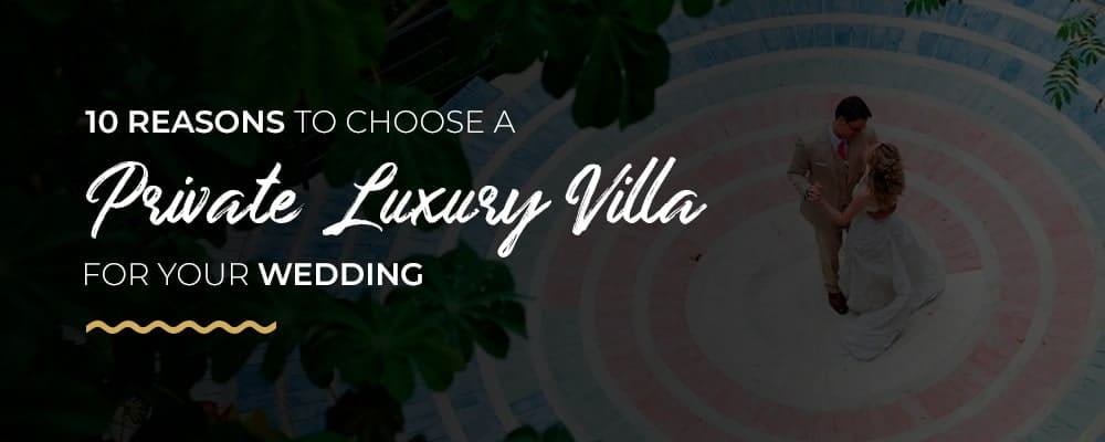 reasons to choose private luxury villa for wedding